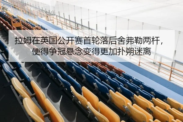 拉姆在英国公开赛首轮落后舍弗勒两杆，使得争冠悬念变得更加扑朔迷离